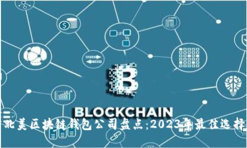 北美区块链钱包公司盘点：2023年最佳选择