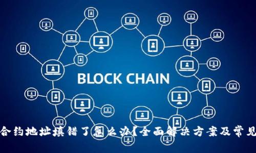 : TP钱包合约地址填错了怎么办？全面解决方案及常见问题解答