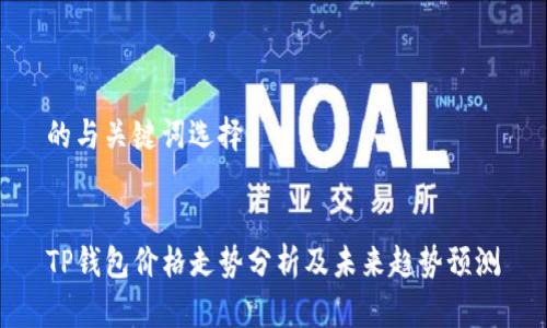 的与关键词选择


TP钱包价格走势分析及未来趋势预测