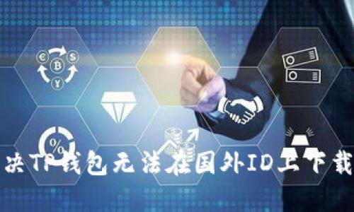 如何解决TP钱包无法在国外ID上下载的问题