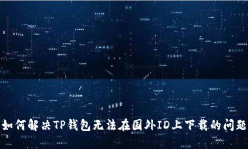 如何解决TP钱包无法在国外ID上下载的问题