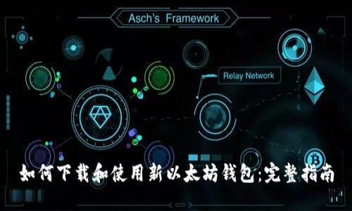 如何下载和使用新以太坊钱包：完整指南