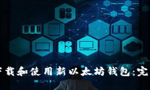 如何下载和使用新以太坊钱包：完整指南