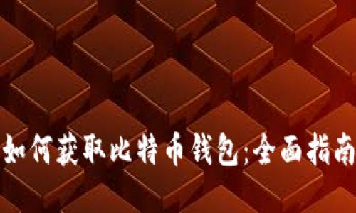 如何获取比特币钱包：全面指南