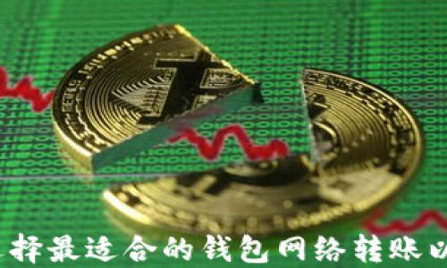 
如何选择最适合的钱包网络转账以太坊？