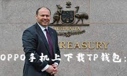 : 如何在OPPO手机上下载TP钱包：详细攻略
