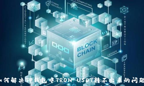   
如何解决TP钱包中TRON USDT转不出来的问题？