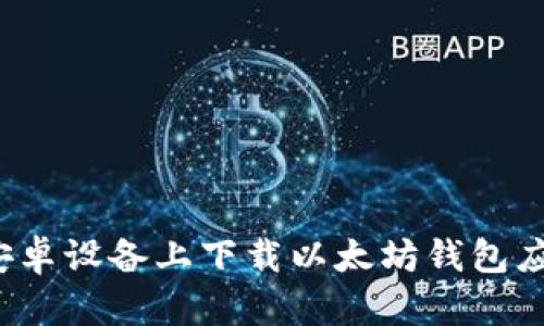 如何在安卓设备上下载以太坊钱包应用程序？