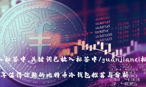 已放入标签中，关键词已放入标签中/guanjianci标签中。

2017年值得信赖的比特币冷钱包推荐与分析