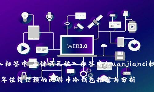 已放入标签中，关键词已放入标签中/guanjianci标签中。

2017年值得信赖的比特币冷钱包推荐与分析